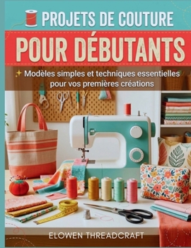 Paperback Projets de Couture Pour Débutants: Modèles simples et techniques essentielles pour vos premières créations [French] Book