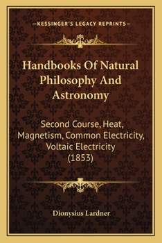 Handbooks Of Natural Philosophy And Astronomy: Second Course, Heat, Magnetism, Common Electricity, Voltaic Electricity