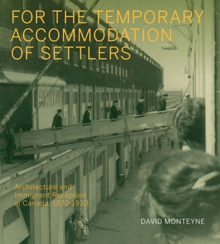 Hardcover For the Temporary Accommodation of Settlers: Architecture and Immigrant Reception in Canada, 1870-1930 Book