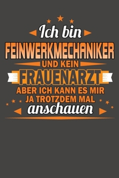 Ich Bin Feinwerkmechaniker Und Kein Frauenarzt Aber Ich Kann Es Mir Ja Trotzdem Mal Anschauen: Praktischer Wochenkalender für ein ganzes Jahr - ohne festes Datum (German Edition)