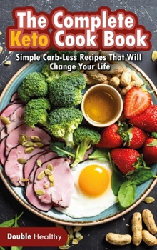 Hardcover The Complete Keto Cook Book: Simple Carb-Less Recipes That Will Change Your Life Book