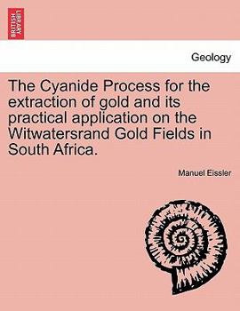 Paperback The Cyanide Process for the Extraction of Gold and Its Practical Application on the Witwatersrand Gold Fields in South Africa. Book