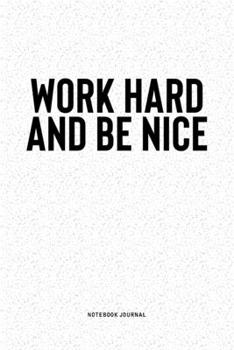Work Hard And Be Nice: A 6x9 Inch Notebook Diary Journal With A Bold Text Font Slogan On A Matte Cover and 120 Blank Lined Pages Makes A Great Alternative To A Card