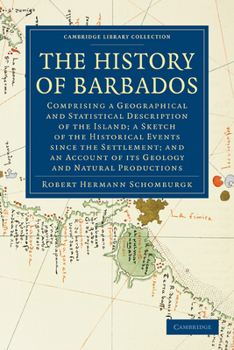 The History of Barbados: Comprising a Geographical and Statistical Description of the Island; a Sketch of the Historical Events Since the Settlement; ... of Its Geology and Natural Productions