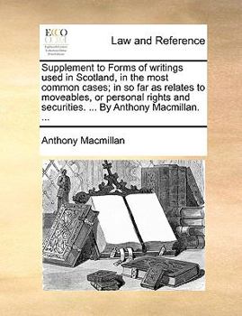 Paperback Supplement to Forms of Writings Used in Scotland, in the Most Common Cases; In So Far as Relates to Moveables, or Personal Rights and Securities. ... Book