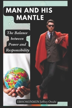 Paperback Man and His Mantle: The Balance between Power and Responsibility Book