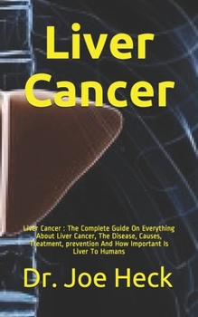 Paperback Liver Cancer: Liver Cancer: The Complete Guide On Everything About Liver Cancer, The Disease, Causes, Treatment, prevention And How Book