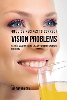 Paperback 48 Juice Recipes to Correct Vision Problems: Natures Solution to the Loss of Vision and Eye Sight Problems Book