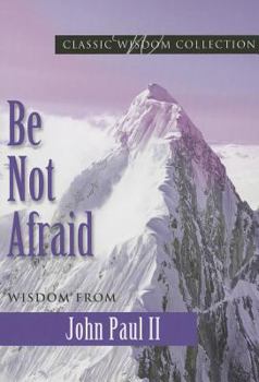 Be Not Afraid: Pope John Paul II Speaks Out on His Life, His Beliefs, and His Inspiring Vision for Humanity
