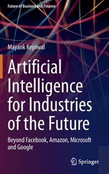 Hardcover Artificial Intelligence for Industries of the Future: Beyond Facebook, Amazon, Microsoft and Google Book