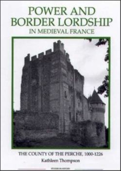 Hardcover Power and Border Lordship in Medieval France: The County of the Perche, 1000-1226 Book