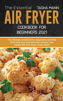 The Essential Air Fryer Cookbook for Beginners 2021: The Ultimate cookbook for beginners, eat fried food with easy and delicious recipes, lose weight fast and enjoy crispy meals