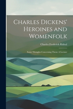 Paperback Charles Dickens' Heroines and Womenfolk: Some Thoughts Concerning Them: A Lecture Book