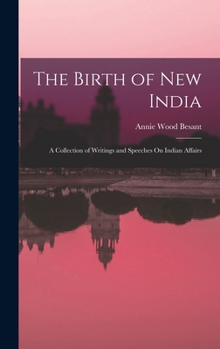 Hardcover The Birth of New India: A Collection of Writings and Speeches On Indian Affairs Book