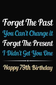 Paperback Forget The Past You Can't Change It Forget The Present I Didn't Get You One Happy 79th Birthday: Funny 79th Birthday Gift Journal / Notebook / 79 Year Book