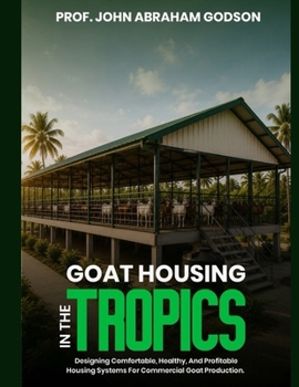 Goat Housing in the Tropics: Designing Comfortable, Healthy, and Profitable Housing Systems for Commercial Goat Production