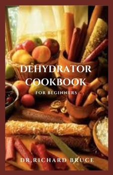 Paperback Dehydrator Cookbook for Beginners: Fresh Dehydrated Recipes, Meal Preservation And Everything You Need To Know Book