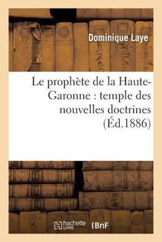 Paperback Le prophète de la Haute-Garonne: temple des nouvelles doctrines: un travail de trente ans: pour instruire le peuple [French] Book