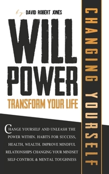 Hardcover Willpower Transform Your Life: Change Yourself and Unleash the Power Within. Habits for Success, Health, Wealth. Improve Mindful Relationships Changi Book