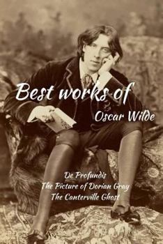 Best Works of Oscar Wilde: de Profundis, the Picture of Dorian Gray and the Canterville Ghost