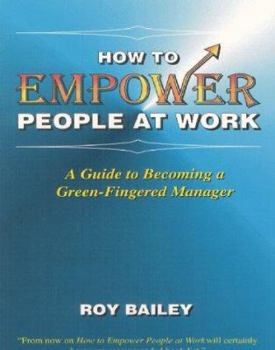 Paperback How to Empower People at Work: A Guide to Becoming a Green-fingered Manager Book