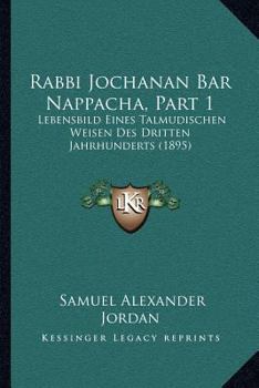 Rabbi Jochanan Bar Nappacha, Part 1: Lebensbild Eines Talmudischen Weisen Des Dritten Jahrhunderts (1895)