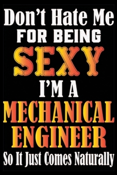 Paperback Don't Hate Me For Being Sexy I'm A Mechanical Engineer So It Just Comes Naturally: Don't Hate Me For Being Sexy I'm A Mechanical Engineer So It Just C Book