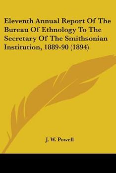 Eleventh Annual Report Of The Bureau Of Ethnology To The Secretary Of The Smithsonian Institution, 1889-90