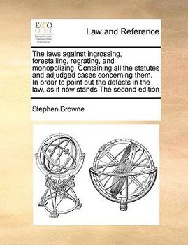 Paperback The laws against ingrossing, forestalling, regrating, and monopolizing. Containing all the statutes and adjudged cases concerning them. In order to po Book