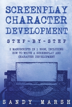 Screenplay Character Development: Step-by-Step 2 Manuscripts in 1 Book Essential Movie Character Creation, TV Script Character Building and ... Tricks Any Writer Can Learn (Writing)