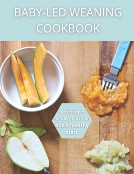 Baby-Led Weaning Cookbook: Puree recipes for baby nutrition and a healthy start