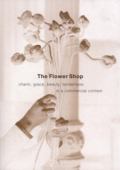 Paperback The Flower Shop: Charm, Grace, Beauty & Tenderness in a Commercial Context Book