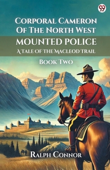 Corporal Cameron Of The North West Mounted Police A Tale Of The Macleod Trail Book Two