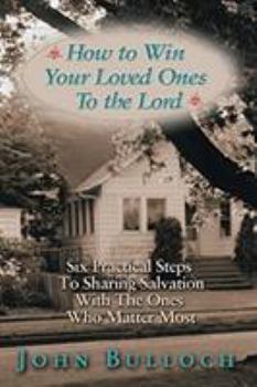 Paperback How to Win Your Loved Ones to the Lord: Six Practical Steps to Sharing Salvation Book