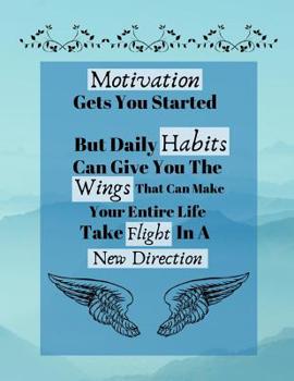 Motivation Gets You Started But Daily Habits Can Give You The Wings...: Determination Motivational Quote Writing Gift - Lined NOTEBOOK, 130 pages, 8.5 x 11