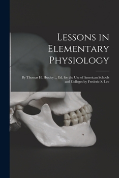 Paperback Lessons in Elementary Physiology: By Thomas H. Huxley ... Ed. for the Use of American Schools and Colleges by Frederic S. Lee Book
