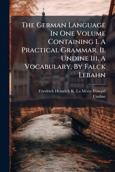 Paperback The German Language In One Volume Containing I. A Practical Grammar. Ii. Undine Iii. A Vocabulary, By Falck Lebahn Book