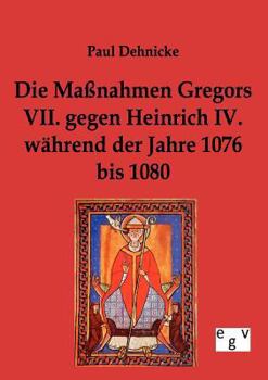 Die Ma Nahmen Gregors VII. Gegen Heinrich IV. W Hrend Der Jahre 1076 Bis 1080