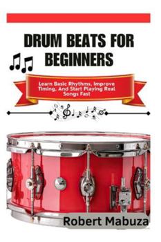 Drum Beats For Beginners: Learn Basic Rhythms, Improve Timing, And Start Playing Real Songs Fast