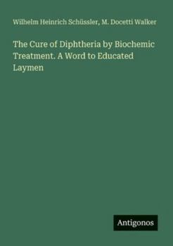 The Cure of Diphtheria by Biochemic Treatment. A Word to Educated Laymen