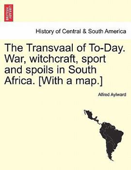 The Transvaal of To-Day: War, Witchcraft, Sport, and Spoils in South Africa...