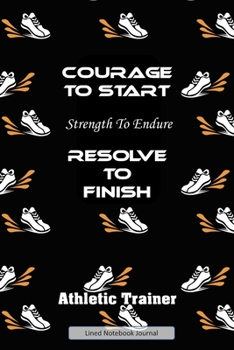 Courage To Start Strength To Endure Resolve To Finish: Unique Personal Athletic Trainer Lined Notebook Running Journal To Write In Great Gift For Fitness Fanatic, Runner, Men, Women & Family