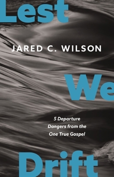 Lest We Drift: Five Departure Dangers from the One True Gospel