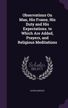 Hardcover Observations On Man, His Frame, His Duty and His Expectations. to Which Are Added, Prayers, and Religious Meditations Book