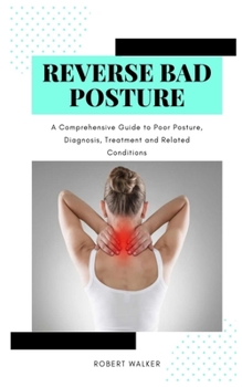 Paperback Reverse Bad Posture: A Comprehensive Guide to Poor Posture, Diagnosis, Treatment and Related Conditions Book