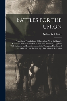 Battles for the Union; Comprising Descriptions of Many of the Most Stubbornly Contested Battles in the war of the Great Rebellion, Together With Incid