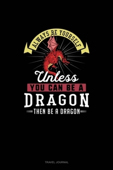 Always Be Yourself Unless You Can Be A Dragon Then Be A Dragon: Travel Journal