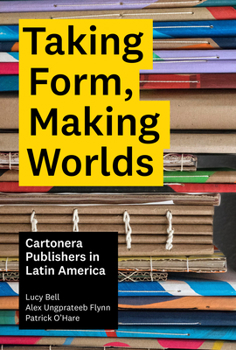 Hardcover Taking Form, Making Worlds: Cartonera Publishers in Latin America Book