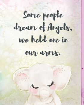 Some People Dream Of Angels We Held One In Our Arms: A Diary Of All The Things I Wish I Could Say - Newborn Memories - Grief Journal - Loss of a Baby - Sorrowful Season - Forever In Your Heart - Remem