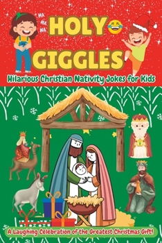 Holy Giggles: Hilarious Christian Nativity Jokes for Kids: A Laughing Celebration of the Greatest Christmas Gift!